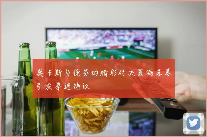 奥卡斯与德芬的精彩对决圆满落幕引发拳迷热议