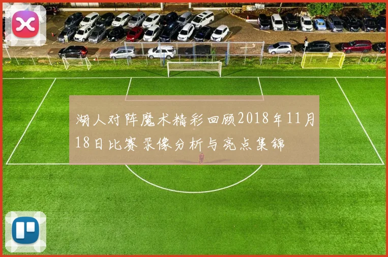 湖人对阵魔术精彩回顾2018年11月18日比赛录像分析与亮点集锦