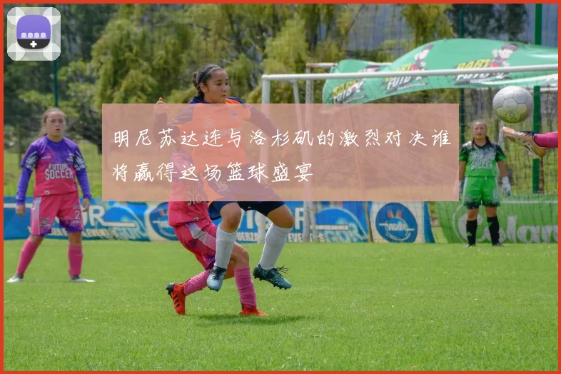 明尼苏达连与洛杉矶的激烈对决谁将赢得这场篮球盛宴