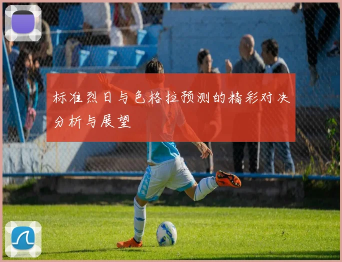 标准烈日与色格拉预测的精彩对决分析与展望