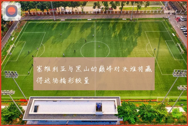 塞维利亚与黑山的巅峰对决谁将赢得这场精彩较量