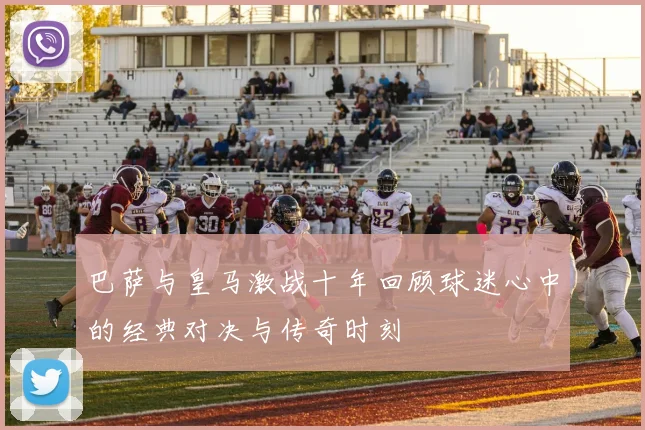 巴萨与皇马激战十年回顾球迷心中的经典对决与传奇时刻