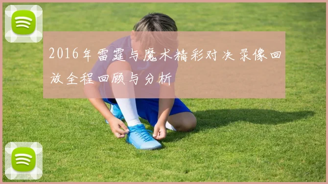 2016年雷霆与魔术精彩对决录像回放全程回顾与分析