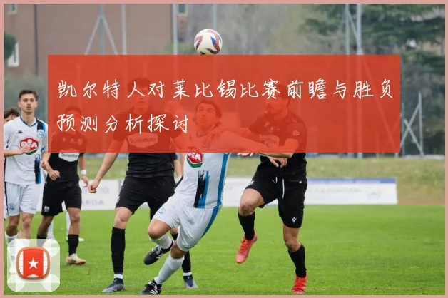凯尔特人对莱比锡比赛前瞻与胜负预测分析探讨