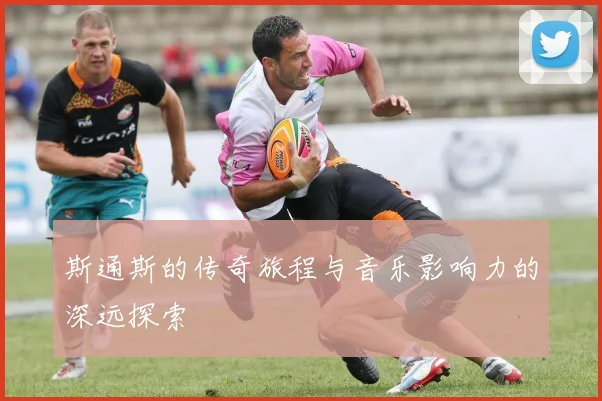 斯通斯的传奇旅程与音乐影响力的深远探索