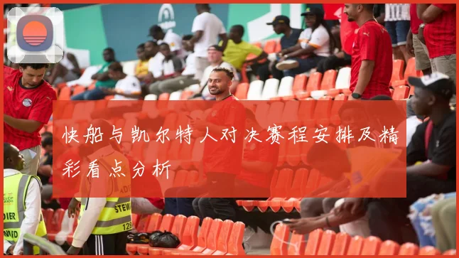 快船与凯尔特人对决赛程安排及精彩看点分析