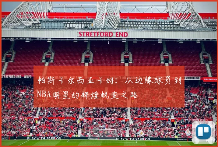 帕斯卡尔西亚卡姆：从边缘球员到NBA明星的辉煌蜕变之路