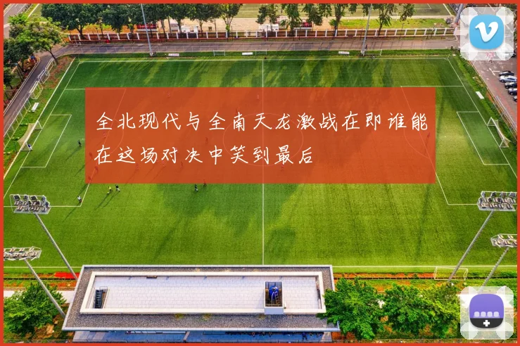 全北现代与全南天龙激战在即谁能在这场对决中笑到最后