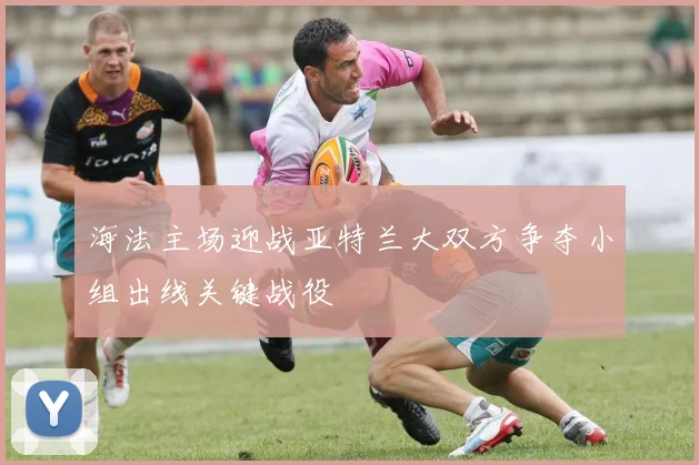 海法主场迎战亚特兰大双方争夺小组出线关键战役