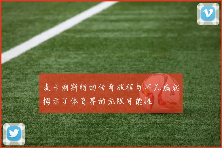 麦卡利斯特的传奇旅程与不凡成就揭示了体育界的无限可能性