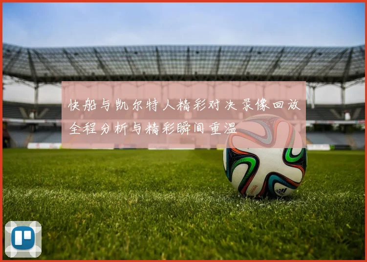 快船与凯尔特人精彩对决录像回放全程分析与精彩瞬间重温