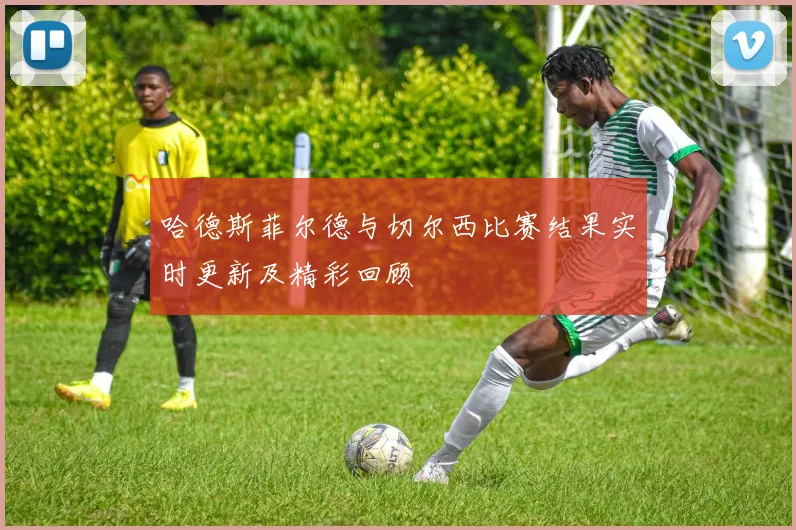 哈德斯菲尔德与切尔西比赛结果实时更新及精彩回顾