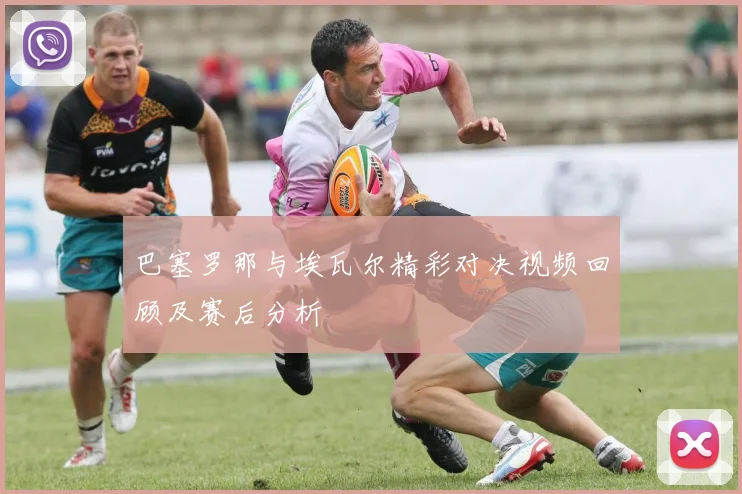 巴塞罗那与埃瓦尔精彩对决视频回顾及赛后分析