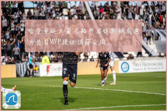 哈登重返火箭之路开启休斯顿有意为昔日MVP提供顶薪合同