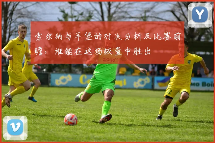 索尔纳与辛堡的对决分析及比赛前瞻，谁能在这场较量中胜出