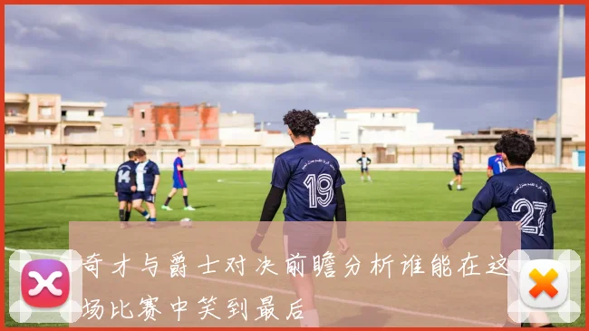 奇才与爵士对决前瞻分析谁能在这场比赛中笑到最后