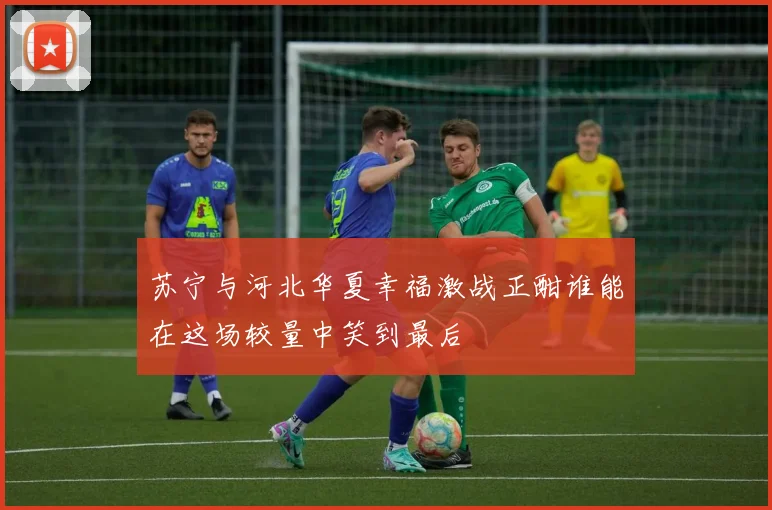 苏宁与河北华夏幸福激战正酣谁能在这场较量中笑到最后