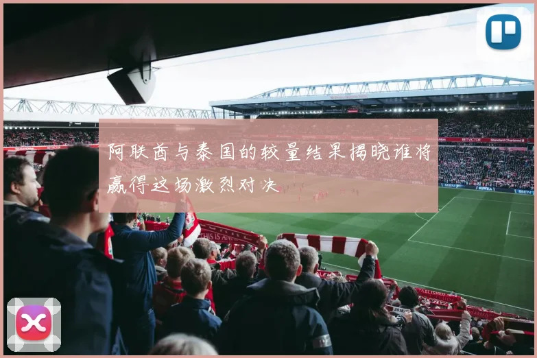 阿联酋与泰国的较量结果揭晓谁将赢得这场激烈对决