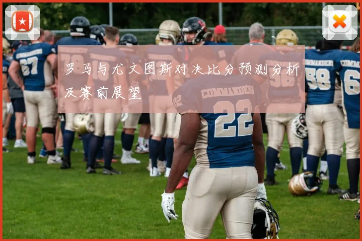 罗马与尤文图斯对决比分预测分析及赛前展望