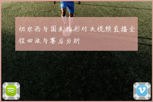 切尔西与国米精彩对决视频直播全程回放与赛后分析