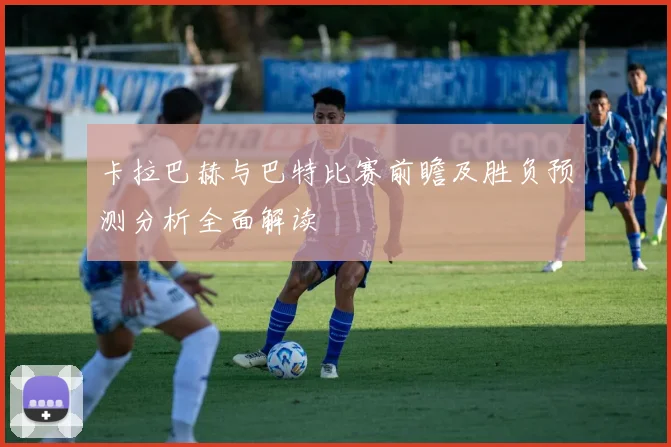 卡拉巴赫与巴特比赛前瞻及胜负预测分析全面解读