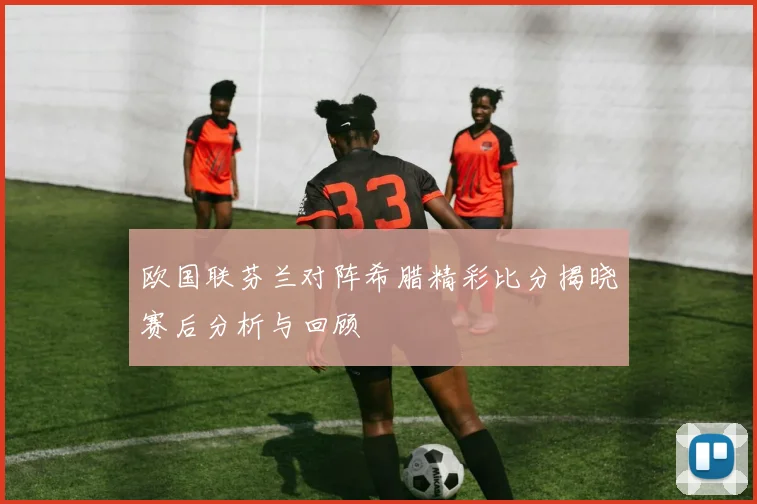 欧国联芬兰对阵希腊精彩比分揭晓赛后分析与回顾