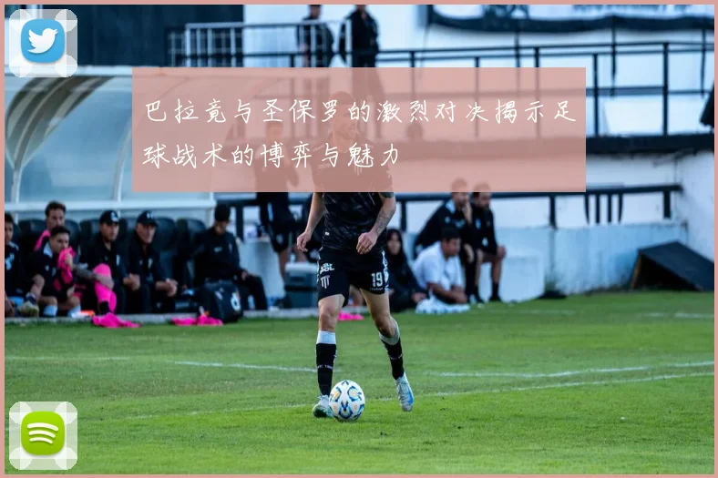 巴拉竟与圣保罗的激烈对决揭示足球战术的博弈与魅力